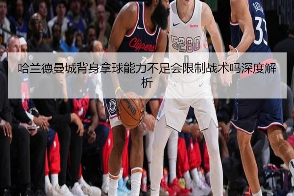 哈兰德曼城背身拿球能力不足会限制战术吗深度解析